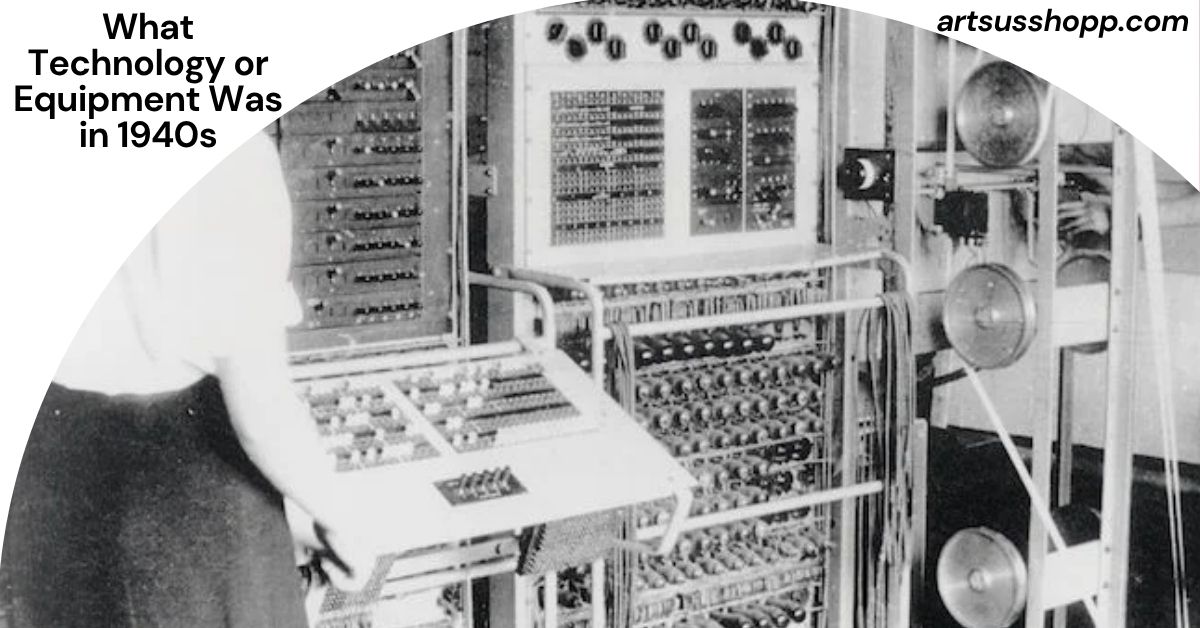 What Technology or Equipment Was in 1940s
